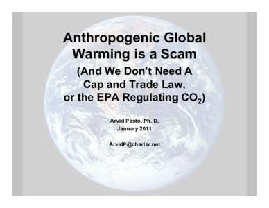 Anthropogenic Global Warming is a Scam (And We Don’t Need A Cap and Trade Law, or the EPA Regulating CO2) Arvid Pasto, Ph. D.