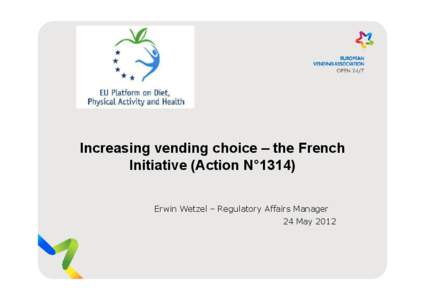 Increasing vending choice – the French Initiative (Action N°1314) Erwin Wetzel – Regulatory Affairs Manager 24 May 2012  •