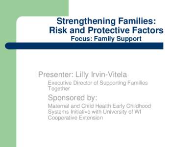 Strengthening Families: Risk and Protective Factors Focus: Family Support Presenter: Lilly Irvin-Vitela Executive Director of Supporting Families