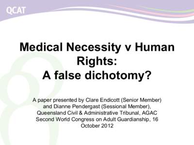 Medical Necessity v Human Rights: A false dichotomy? A paper presented by Clare Endicott (Senior Member) and Dianne Pendergast (Sessional Member), Queensland Civil & Administrative Tribunal, AGAC