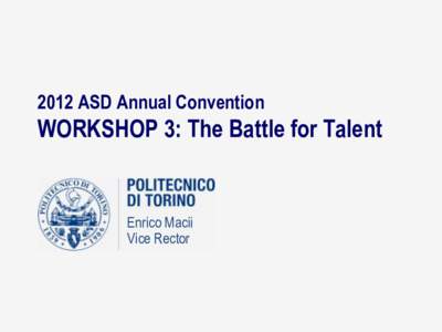 2012 ASD Annual Convention  WORKSHOP 3: The Battle for Talent Enrico Macii Vice Rector