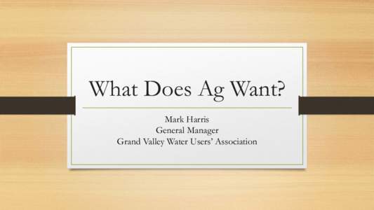 What Does Ag Want? Mark Harris General Manager Grand Valley Water Users’ Association  Bumper Sticker Politics