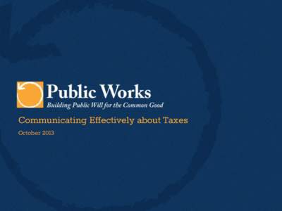 Communicating Effectively about Taxes October 2013 Talking about Taxes  Our goal is to…..