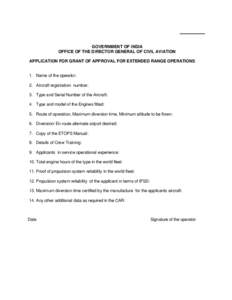 GOVERNMENT OF INDIA OFFICE OF THE DIRECTOR GENERAL OF CIVIL AVIATION APPLICATION FOR GRANT OF APPROVAL FOR EXTENDED RANGE OPERATIONS 1. Name of the operator: 2. Aircraft registration number: 3. Type and Serial Number of 