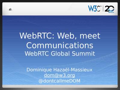 WebRTC: Web, meet Communications WebRTC Global Summit Dominique Hazaël-Massieux [removed] @dontcallmeDOM
