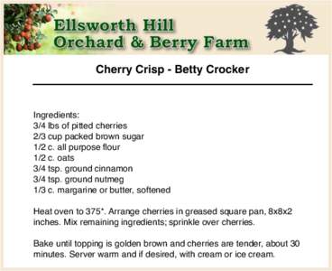 Cherry Crisp - Betty Crocker  Ingredients: 3/4 lbs of pitted cherries 2/3 cup packed brown sugar 1/2 c. all purpose flour