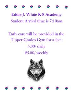 Eddie J. White KK-8 Academy Student Arrival time is 7:10am Early care will be provided in the Upper Grades Gym for a fee: 5.00/ daily[removed]weekly