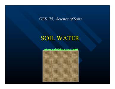 GES175, Science of Soils  SOIL WATER Water Movement - Surface water moves due to gravitational force