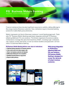 FIS Business Mobile Banking ™ Anywhere, anytime banking tailored to the needs of business customers  Financial institutions have devoted significant resources to carefully crafting offerings to