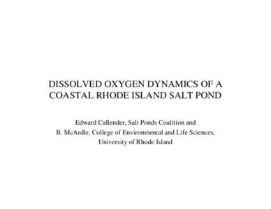 DISSOLVED OXYGEN DYNAMICS OF A COASTAL RHODE ISLAND SALT POND Edward Callender, Salt Ponds Coalition and B. McArdle, College of Environmental and Life Sciences, University of Rhode Island