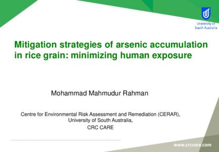 Mitigation strategies of arsenic accumulation in rice grain: minimizing human exposure Mohammad Mahmudur Rahman Centre for Environmental Risk Assessment and Remediation (CERAR), University of South Australia,