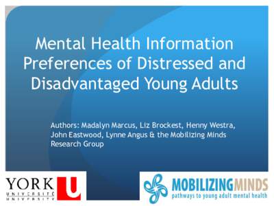 Mental Health Information Preferences of Distressed and Disadvantaged Young Adults Authors: Madalyn Marcus, Liz Brockest, Henny Westra, John Eastwood, Lynne Angus & the Mobilizing Minds Research Group