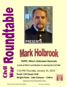 PRESENTS  TOPIC: Ohio’s Unknown Generals A look at Ohio’s contribution to winning the Civil War  7:15 PM Thursday, January 31, 2013