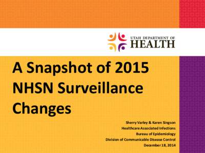 A Snapshot of 2015 NHSN Surveillance Changes Sherry Varley & Karen Singson Healthcare Associated Infections Bureau of Epidemiology