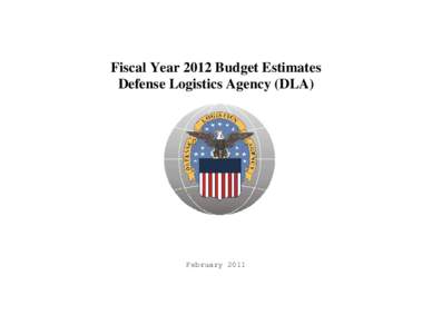 Fiscal Year 2012 Budget Estimates Defense Logistics Agency (DLA) February 2011  DEFENSE LOGISTICS AGENCY