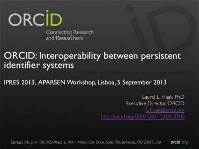 ORCID: Interoperability between persistent identifier systems IPRES 2013, APARSEN Workshop, Lisboa, 5 September 2013 Laurel L. Haak, PhD! Executive Director, ORCID! [removed]!