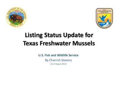 Listing Status Update for Texas Freshwater Mussels U.S. Fish and Wildlife Service By Charrish Stevens (As of August 2014)