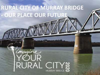 RURAL CITY OF MURRAY BRIDGE - OUR PLACE OUR FUTURE OVERVIEW o Our Approach o Murray Bridge Growth Outlook