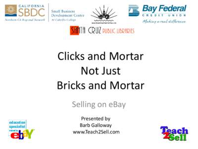 Clicks and Mortar Not Just Bricks and Mortar Selling on eBay Presented by Barb Galloway