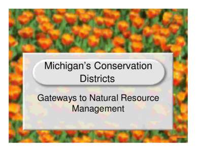 Michigan’s Conservation Districts Gateways to Natural Resource Management  What is a Conservation District?