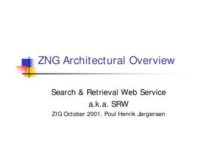 ZNG Architectural Overview Search & Retrieval Web Service a.k.a. SRW ZIG October 2001, Poul Henrik Jørgensen  ZML a.k.a. eZ3950