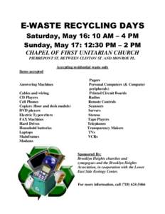 E-WASTE RECYCLING DAYS Saturday, May 16: 10 AM – 4 PM Sunday, May 17: 12:30 PM – 2 PM CHAPEL OF FIRST UNITARIAN CHURCH PIERREPONT ST. BETWEEN CLINTON ST. AND MONROE PL. Accepting residential waste only