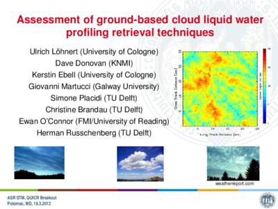 Assessment of ground-based cloud liquid water profiling retrieval techniques Ulrich Löhnert (University of Cologne) Dave Donovan (KNMI) Kerstin Ebell (University of Cologne) Giovanni Martucci (Galway University)