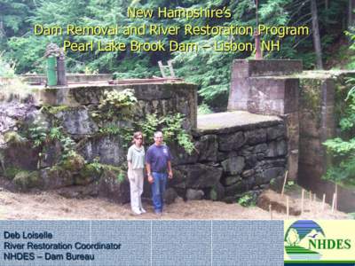 New Hampshire’s Dam Removal and River Restoration Program Pearl Lake Brook Dam – Lisbon, NH Deb Loiselle River Restoration Coordinator