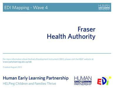 EDI Mapping - Wave 4  Fraser Health Authority For more information about the Early Development Instrument (EDI), please visit the HELP website at: