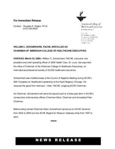 For Immediate Release Contact: Douglas A. Klegon, Ph.D[removed]WILLIAM C. SCHOENHARD, FACHE, INSTALLED AS CHAIRMAN OF AMERICAN COLLEGE OF HEALTHCARE EXECUTIVES