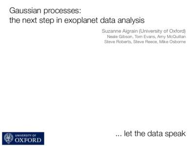 Gaussian processes: the next step in exoplanet data analysis Suzanne Aigrain (University of Oxford) Neale Gibson, Tom Evans, Amy McQuillan Steve Roberts, Steve Reece, Mike Osborne