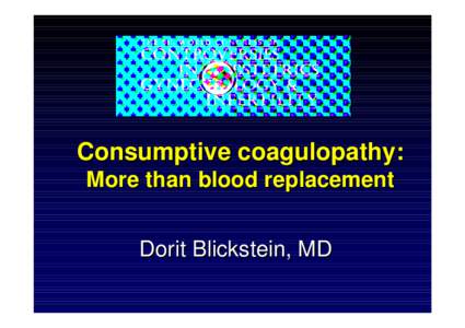 Consumptive coagulopathy: More than blood replacement Dorit Blickstein, MD