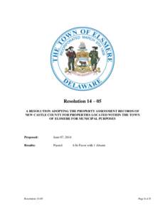 Resolution 14 – 05 A RESOLUTION ADOPTING THE PROPERTY ASSESSMENT RECORDS OF NEW CASTLE COUNTY FOR PROPERTIES LOCATED WITHIN THE TOWN OF ELSMERE FOR MUNICIPAL PURPOSES  Proposed: