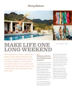 MAKE LIFE ONE LONG WEEKEND Tommy Bahama is a lifestyle company that defines relaxed, sophisticated style. From its casual-yet-upscale collections of men’s and women’s apparel, to island-inspired
