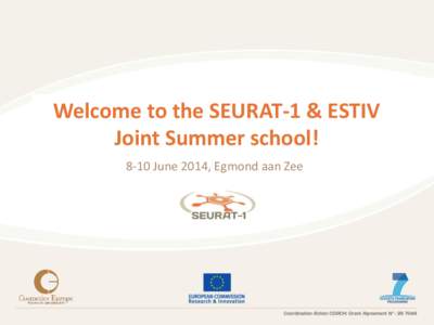 Welcome to the SEURAT-1 & ESTIV Joint Summer school! 8-10 June 2014, Egmond aan Zee What is SEURAT-1 Research Initiative? Joint funding by the European Commission and a