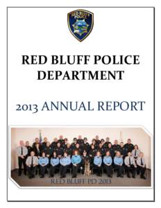 RED BLUFF POLICE DEPARTMENT 2013 ANNUAL REPORT Welcome Message from the Chief The Red Bluff Police Department is a full-service Police Department that is currently staffed with twenty-five sworn