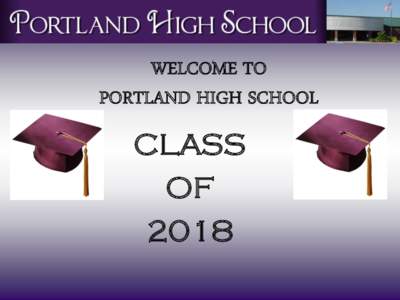 WELCOME TO PORTLAND HIGH SCHOOL CLASS OF 2018