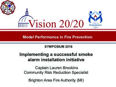 Model Performance in Fire Prevention SYMPOSIUM 2016 Implementing a successful smoke alarm installation initiative Captain Lauren Brookins