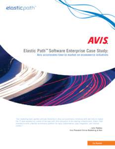 Elastic Path™ Software Enterprise Case Study:  Avis accelerates time to market on ecommerce initiatives “Our marketing team wanted ultimate flexibility to drive our ecommerce initiatives with fast time to market. Our