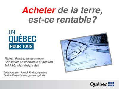 Acheter de la terre, est-ce rentable? Réjean Prince, agroéconomiste Conseiller en économie et gestion MAPAQ, Montérégie-Est