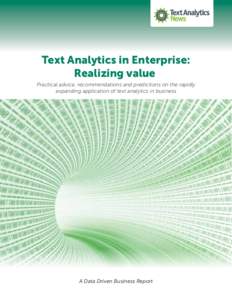 Text Analytics in Enterprise: Realizing value Practical advice, recommendations and predictions on the rapidly expanding application of text analytics in business  A Data Driven Business Report