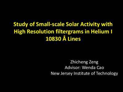 Study of Small-scale Solar Activity with High Resolution filtergrams in Helium I 10830 Å Lines Zhicheng Zeng Advisor: Wenda Cao