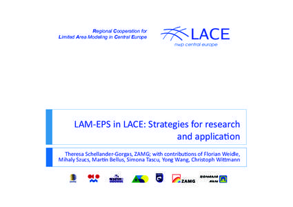 Regional Cooperation for Limited Area Modeling in Central Europe LAM-­‐EPS	
  in	
  LACE:	
  Strategies	
  for	
  research	
   and	
  applica:on	
   Theresa	
  Schellander-­‐Gorgas,	
  ZAMG;	
  with	
  