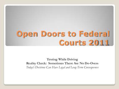 Open Doors to Federal Courts 2011 Texting While Driving Reality Check: Sometimes There Are No Do-Overs Today’s Decisions Can Have Legal and Long-Term Consequences