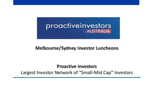 Melbourne/Sydney Investor Luncheons  Proactive Investors Largest Investor Network of “Small-Mid Cap” Investors  Creating Value Through Exploration