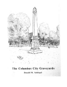 THE COLUMBUS CITY GRAVEYARDS; CONTAINING HISTORIES OF THE FRANKLINTON, NORTH, EAST, SOUTH, AND COLORED GRAVEYARDS OF COLUMBUS, OHIO WITH A CONSOLIDATED LIST OF ALL KNOWN LOT OWNERS, BURIALS, INSCRIPTIONS, AND REMOVALS 