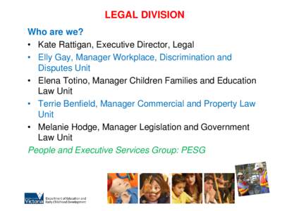 LEGAL DIVISION Who are we? • Kate Rattigan, Executive Director, Legal • Elly Gay, Manager Workplace, Discrimination and Disputes Unit • Elena Totino, Manager Children Families and Education