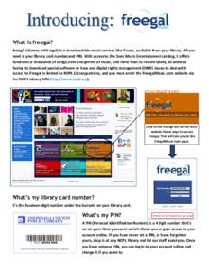 What is freegal? Freegal (rhymes with legal) is a downloadable music service, like iTunes, available from your library. All you need is your library card number and PIN. With access to the Sony Music Entertainment catalo