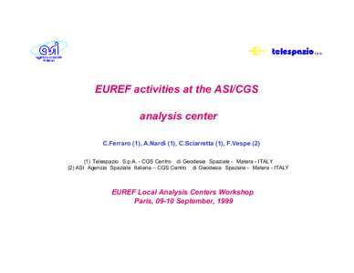 EUREF activities at the ASI/CGS analysis center C.Ferraro (1), A.Nardi (1), C.Sciarretta (1), F.Vespe[removed]Telespazio S.p.A. - CGS Centro di Geodesia Spaziale - Matera - ITALY (2) ASI Agenzia Spaziale Italiana – CGS