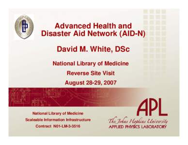 Advanced Health and Disaster Aid Network (AID-N) David M. White, DSc National Library of Medicine Reverse Site Visit August 28-29, 2007